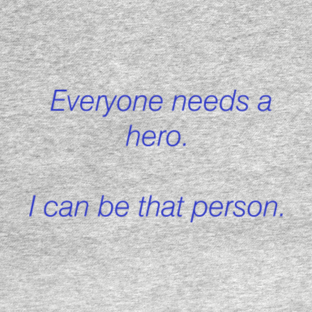 Everyone Needs A Hero. I Can Be That Person I Am A Hero TShirt
